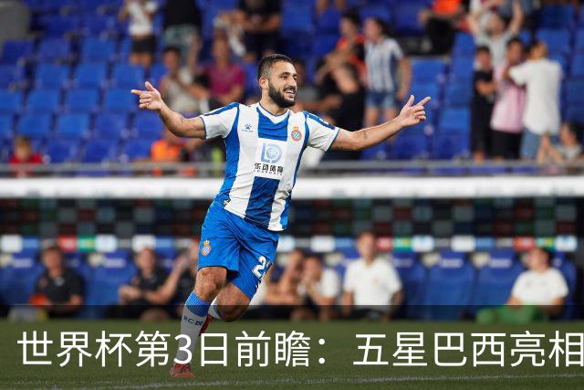 世界杯第3日前瞻：五星巴西亮相 亚足联球队面临“欧洲大考”