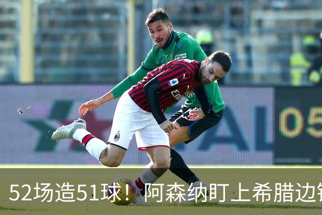 52场造51球！阿森纳盯上希腊边锋，3500万英镑或创比甲纪录